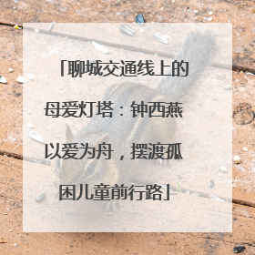 聊城交通线上的母爱灯塔：钟西燕以爱为舟，摆渡孤困儿童前行路