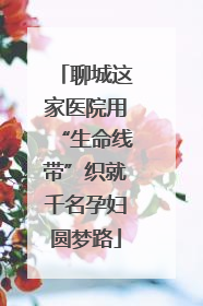 聊城这家医院用“生命线带”织就千名孕妇圆梦路