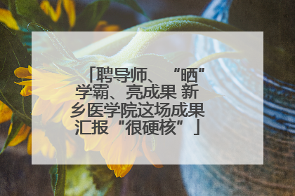 聘导师、“晒”学霸、亮成果 新乡医学院这场成果汇报“很硬核”