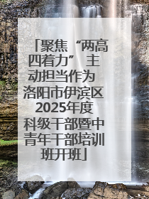 聚焦“两高四着力” 主动担当作为 洛阳市伊滨区2025年度科级干部暨中青年干部培训班开班