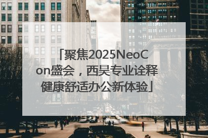 聚焦2025NeoCon盛会，西昊专业诠释健康舒适办公新体验