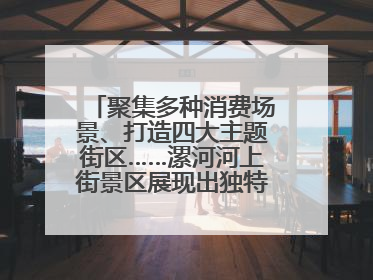 聚集多种消费场景、打造四大主题街区……漯河河上街景区展现出独特“夜”活力