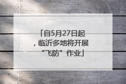 自5月27日起，临沂多地将开展“飞防”作业
