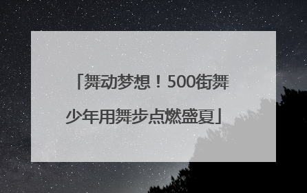 舞动梦想！500街舞少年用舞步点燃盛夏