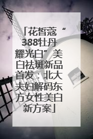 花皙蔻“388牡丹耀光白”美白祛斑新品首发：北大夫妇解码东方女性美白新方案