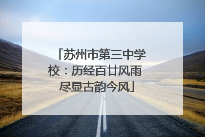 苏州市第三中学校：历经百廿风雨 尽显古韵今风
