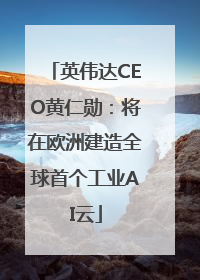 英伟达CEO黄仁勋：将在欧洲建造全球首个工业AI云