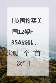 英国将买美国12架F-35A战机，实现一个“首次”