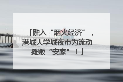 融入“烟火经济”，港城大学城夜市为流动摊贩“安家”！
