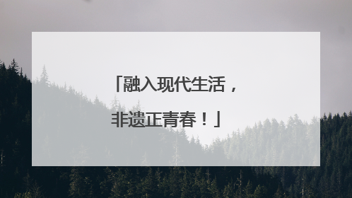 融入现代生活，非遗正青春！