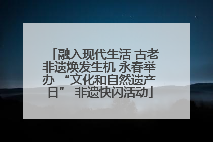 融入现代生活 古老非遗焕发生机 永春举办 “文化和自然遗产日” 非遗快闪活动