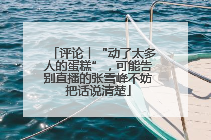 评论丨“动了太多人的蛋糕”，可能告别直播的张雪峰不妨把话说清楚