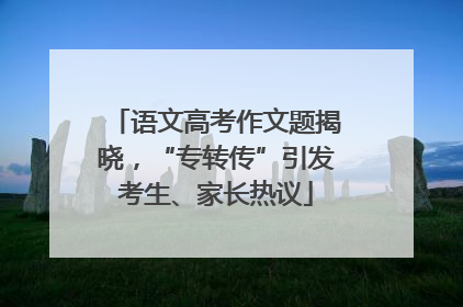 语文高考作文题揭晓，“专转传”引发考生、家长热议