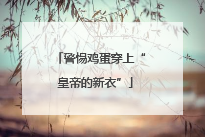 警惕鸡蛋穿上“皇帝的新衣”