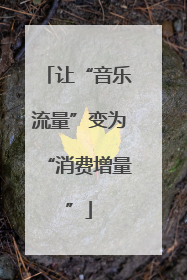 让“音乐流量”变为“消费增量”