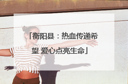 衡阳县：热血传递希望 爱心点亮生命