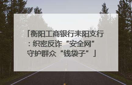 衡阳工商银行耒阳支行：织密反诈“安全网” 守护群众“钱袋子”