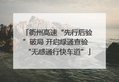 衢州高速“先行后验”破局 开启绿通查验“无感通行快车道”