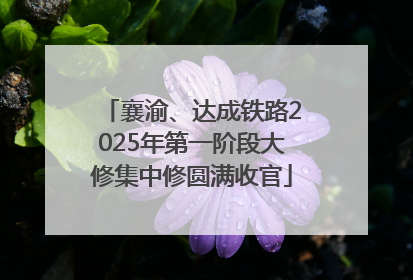 襄渝、达成铁路2025年第一阶段大修集中修圆满收官