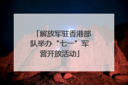 解放军驻香港部队举办“七一”军营开放活动