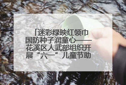 迷彩绿映红领巾 国防种子润童心——花溪区人武部组织开展“六一”儿童节助学兴教活动