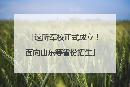 这所军校正式成立！面向山东等省份招生