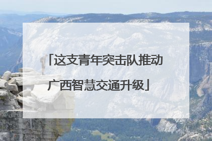 这支青年突击队推动广西智慧交通升级