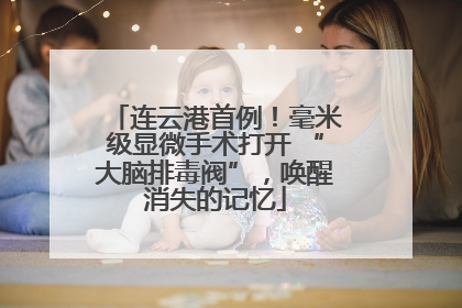 连云港首例！毫米级显微手术打开 “大脑排毒阀”，唤醒消失的记忆