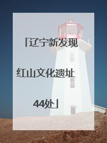 辽宁新发现红山文化遗址44处