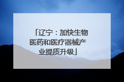 辽宁：加快生物医药和医疗器械产业提质升级