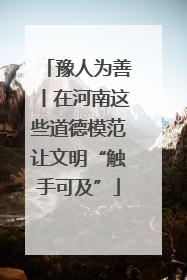 豫人为善丨在河南这些道德模范让文明“触手可及”