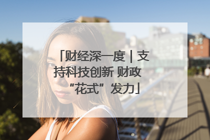 财经深一度｜支持科技创新 财政“花式”发力
