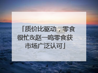 质价比驱动，零食很忙&赵一鸣零食获市场广泛认可