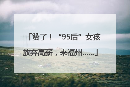 赞了！“95后”女孩放弃高薪，来福州……