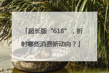 超长版“618”，折射哪些消费新动向？