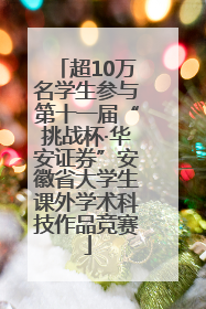 超10万名学生参与第十一届“挑战杯·华安证券”安徽省大学生课外学术科技作品竞赛