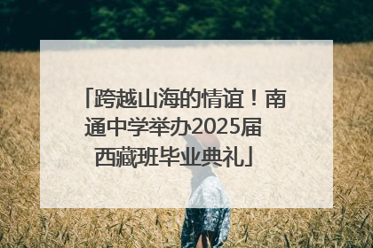 跨越山海的情谊！南通中学举办2025届西藏班毕业典礼