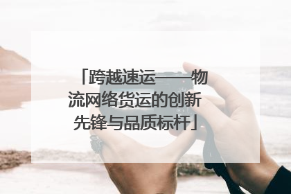 跨越速运——物流网络货运的创新先锋与品质标杆