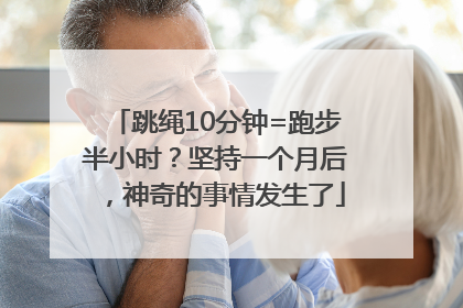 跳绳10分钟=跑步半小时？坚持一个月后，神奇的事情发生了