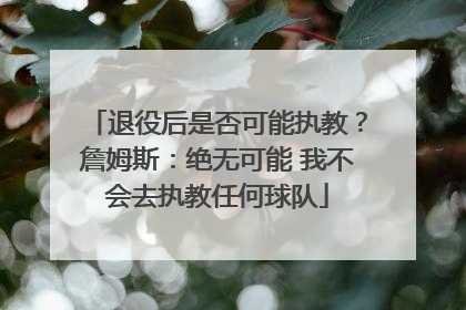 退役后是否可能执教？詹姆斯：绝无可能 我不会去执教任何球队