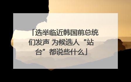 选举临近韩国前总统们发声 为候选人“站台”都说些什么