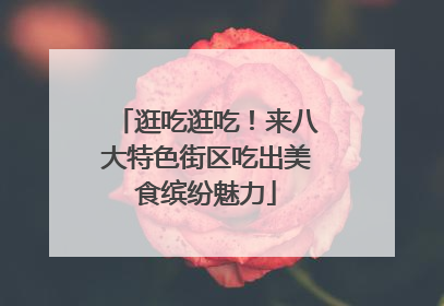 逛吃逛吃！来八大特色街区吃出美食缤纷魅力