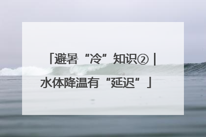 避暑“冷”知识②｜水体降温有“延迟”