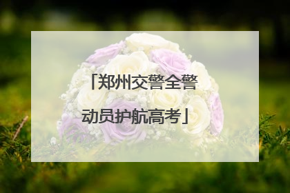 郑州交警全警动员护航高考