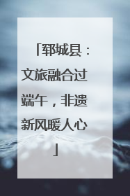 郓城县：文旅融合过端午，非遗新风暖人心