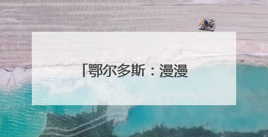 鄂尔多斯：漫漫黄沙渐成千里“蓝海”和绿洲