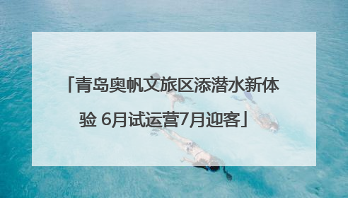 青岛奥帆文旅区添潜水新体验 6月试运营7月迎客