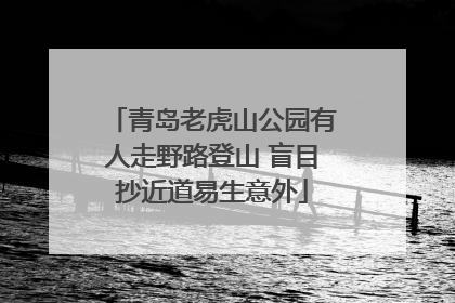 青岛老虎山公园有人走野路登山 盲目抄近道易生意外