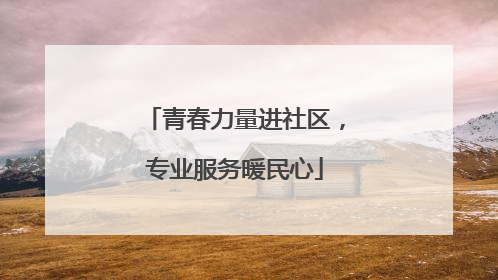 青春力量进社区，专业服务暖民心