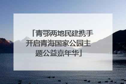 青鄂两地民建携手开启青海国家公园主题公益嘉年华